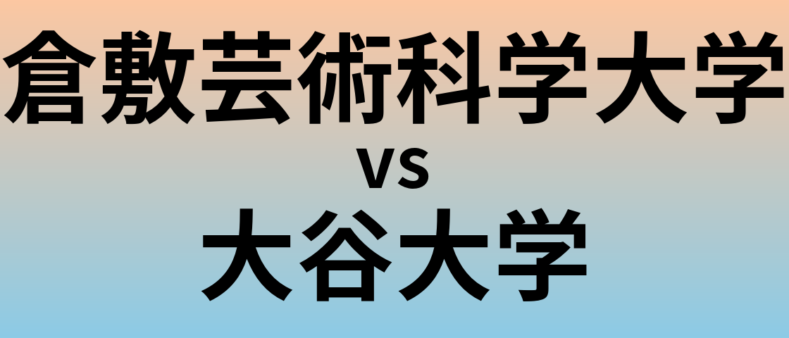 倉敷芸術科学大学と大谷大学 のどちらが良い大学?