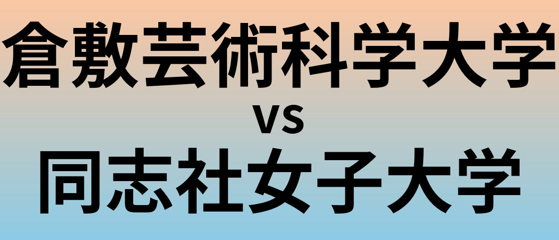 倉敷芸術科学大学と同志社女子大学 のどちらが良い大学?