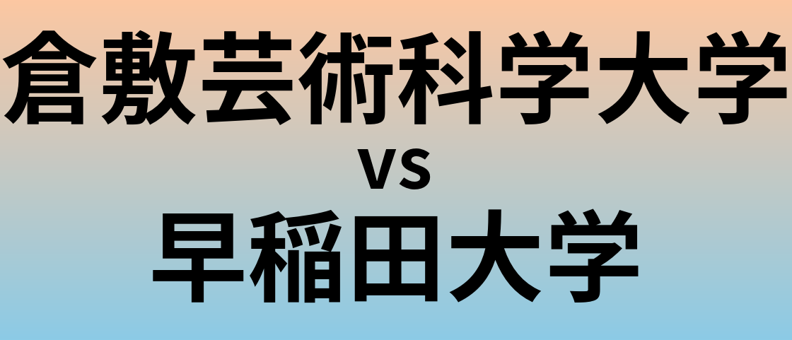倉敷芸術科学大学と早稲田大学 のどちらが良い大学?