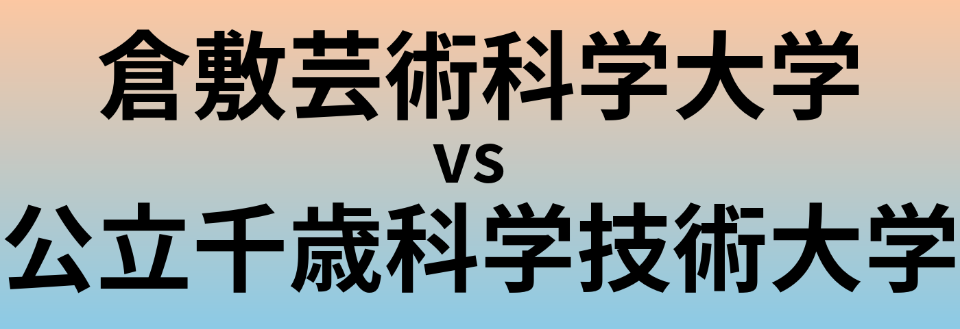 倉敷芸術科学大学と公立千歳科学技術大学 のどちらが良い大学?