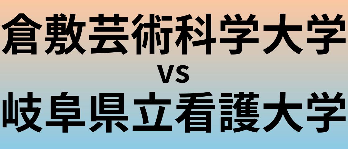 倉敷芸術科学大学と岐阜県立看護大学 のどちらが良い大学?