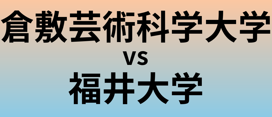 倉敷芸術科学大学と福井大学 のどちらが良い大学?