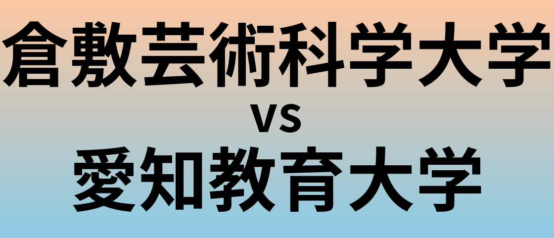 倉敷芸術科学大学と愛知教育大学 のどちらが良い大学?