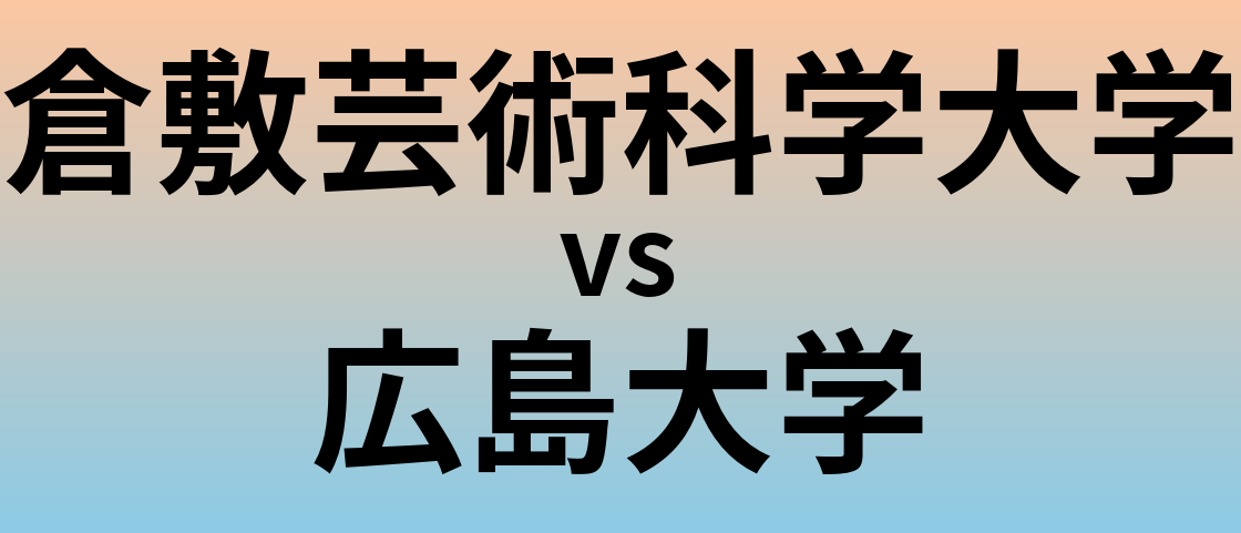 倉敷芸術科学大学と広島大学 のどちらが良い大学?