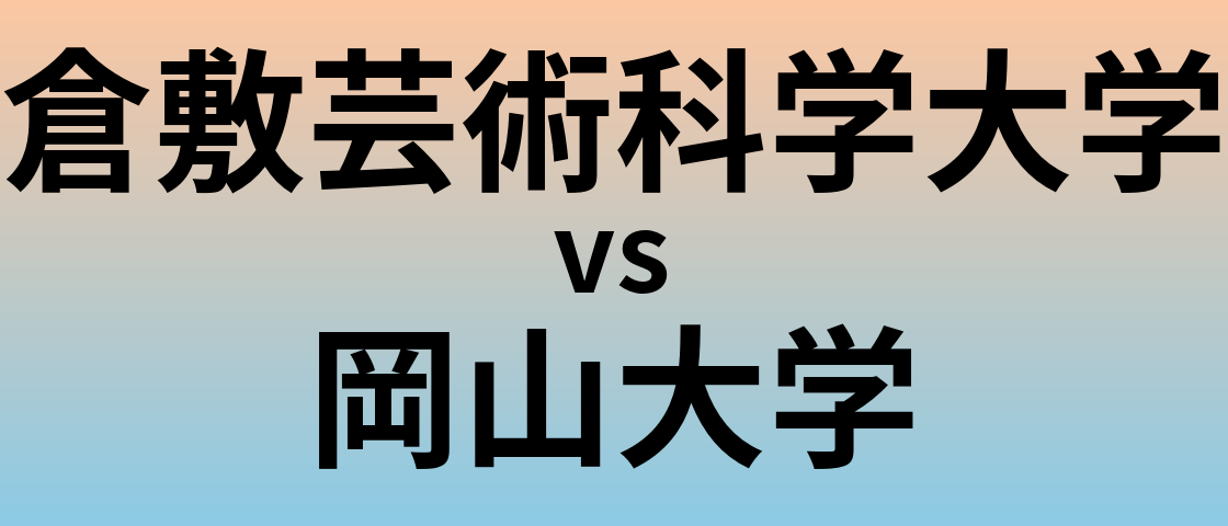 倉敷芸術科学大学と岡山大学 のどちらが良い大学?