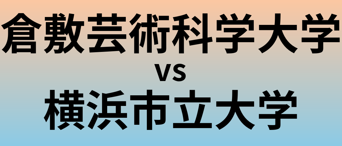 倉敷芸術科学大学と横浜市立大学 のどちらが良い大学?