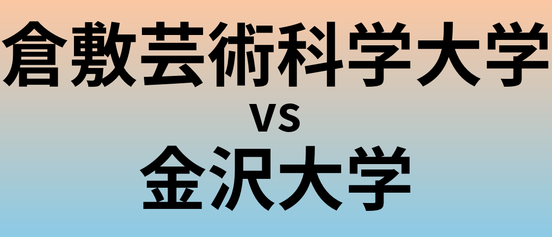 倉敷芸術科学大学と金沢大学 のどちらが良い大学?