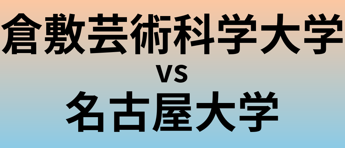 倉敷芸術科学大学と名古屋大学 のどちらが良い大学?