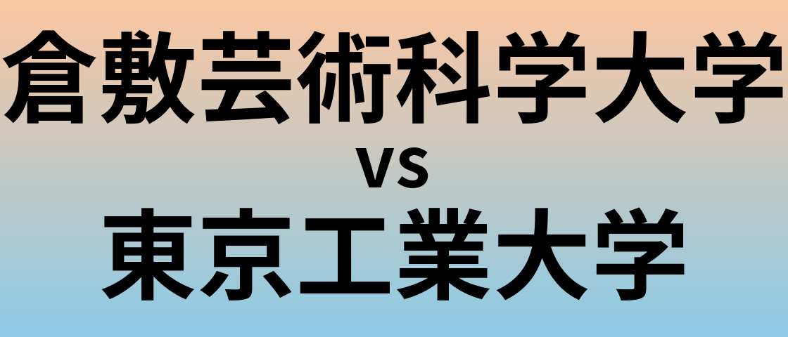 倉敷芸術科学大学と東京工業大学 のどちらが良い大学?