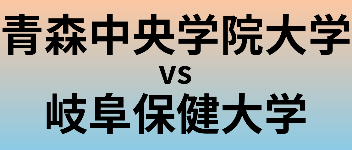 青森中央学院大学と岐阜保健大学 のどちらが良い大学?