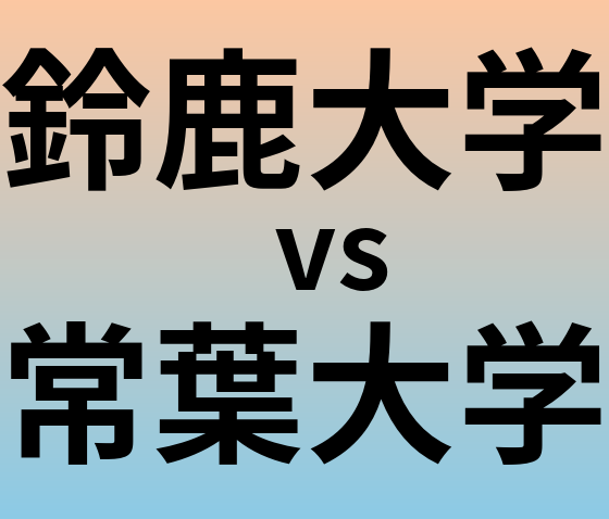 鈴鹿大学と常葉大学 のどちらが良い大学?