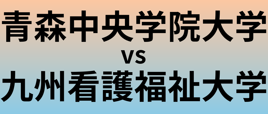 青森中央学院大学と九州看護福祉大学 のどちらが良い大学?