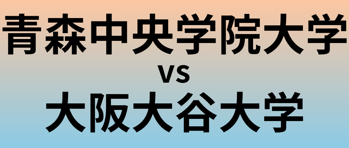 青森中央学院大学と大阪大谷大学 のどちらが良い大学?