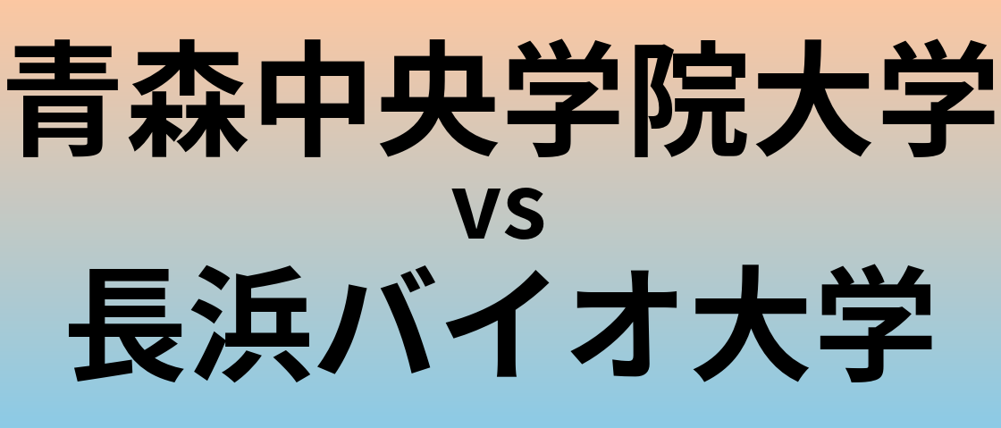青森中央学院大学と長浜バイオ大学 のどちらが良い大学?