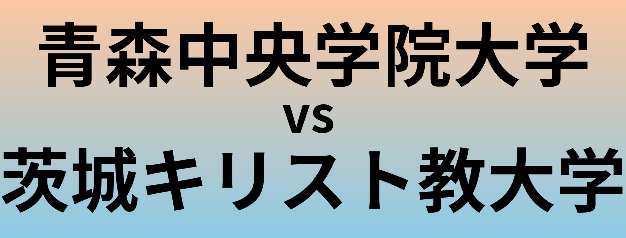 青森中央学院大学と茨城キリスト教大学 のどちらが良い大学?