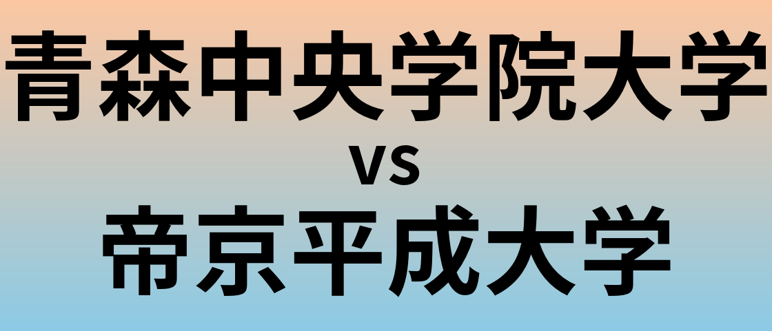 青森中央学院大学と帝京平成大学 のどちらが良い大学?