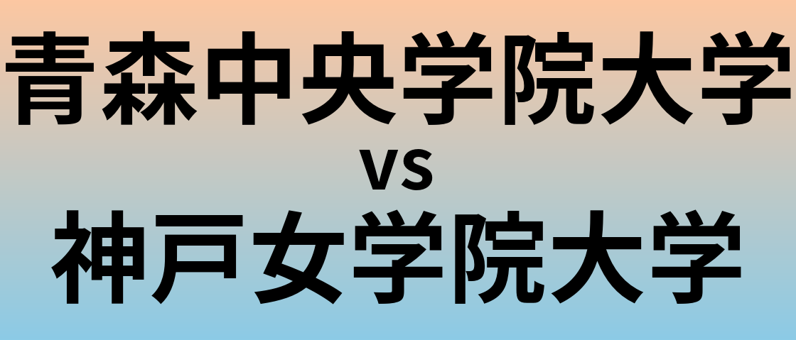 青森中央学院大学と神戸女学院大学 のどちらが良い大学?