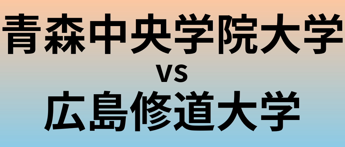 青森中央学院大学と広島修道大学 のどちらが良い大学?