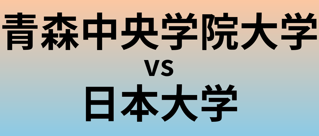 青森中央学院大学と日本大学 のどちらが良い大学?