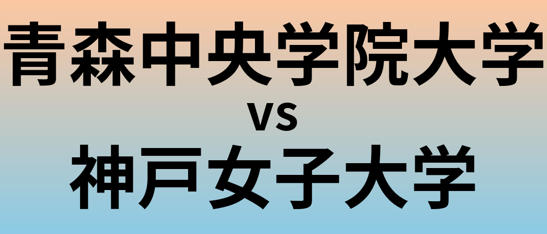 青森中央学院大学と神戸女子大学 のどちらが良い大学?