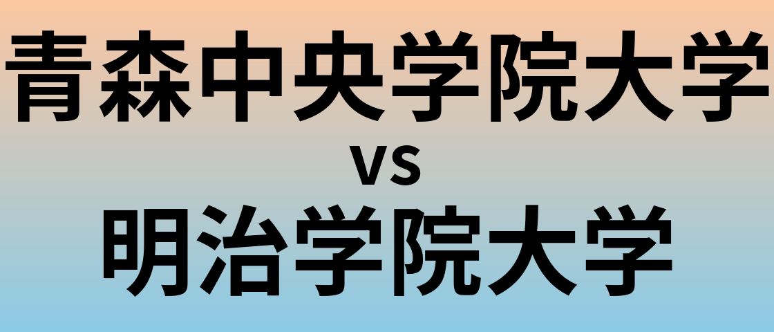 青森中央学院大学と明治学院大学 のどちらが良い大学?