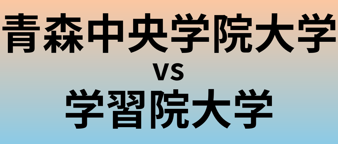 青森中央学院大学と学習院大学 のどちらが良い大学?