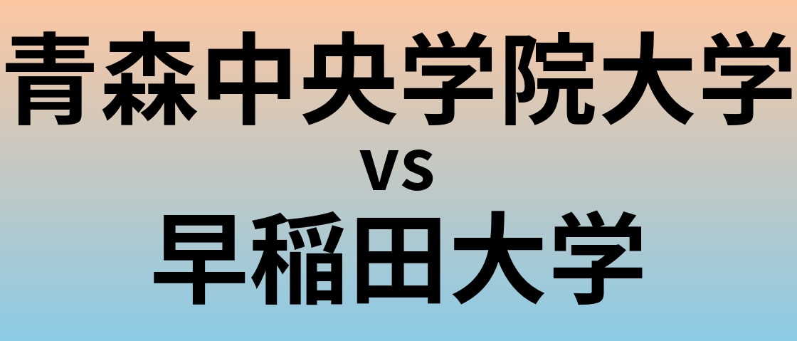 青森中央学院大学と早稲田大学 のどちらが良い大学?