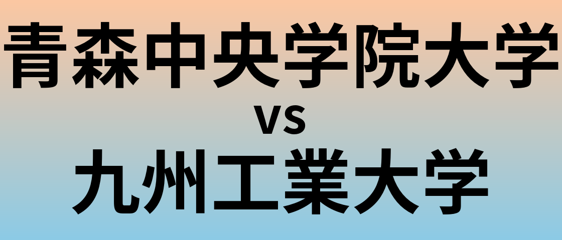 青森中央学院大学と九州工業大学 のどちらが良い大学?