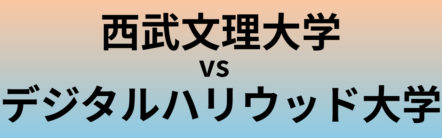 西武文理大学とデジタルハリウッド大学 のどちらが良い大学?
