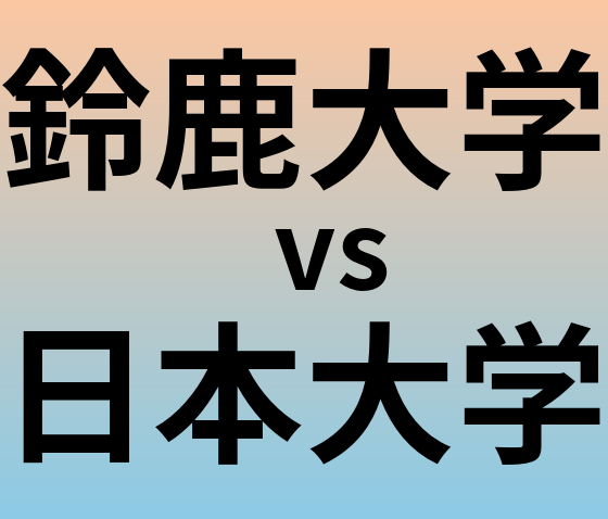 鈴鹿大学と日本大学 のどちらが良い大学?