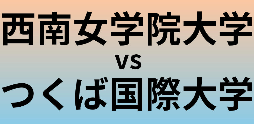 西南女学院大学とつくば国際大学 のどちらが良い大学?