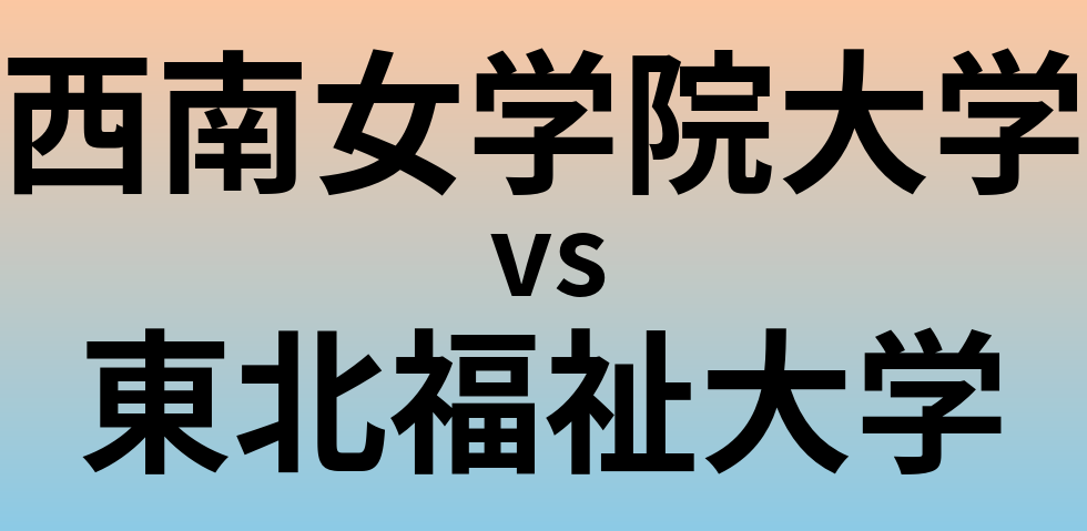 西南女学院大学と東北福祉大学 のどちらが良い大学?