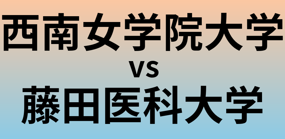 西南女学院大学と藤田医科大学 のどちらが良い大学?