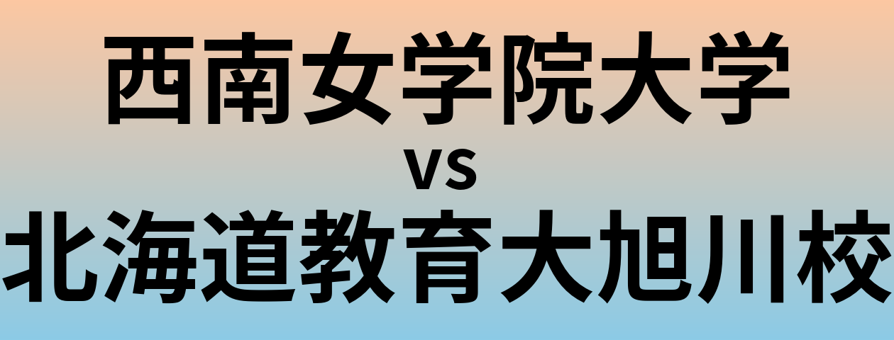 西南女学院大学と北海道教育大旭川校 のどちらが良い大学?