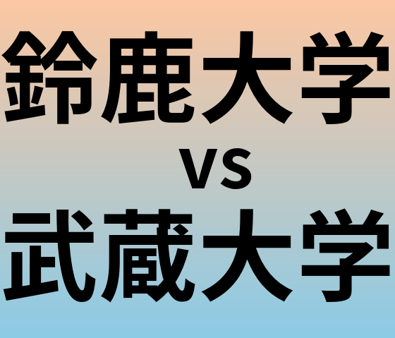 鈴鹿大学と武蔵大学 のどちらが良い大学?