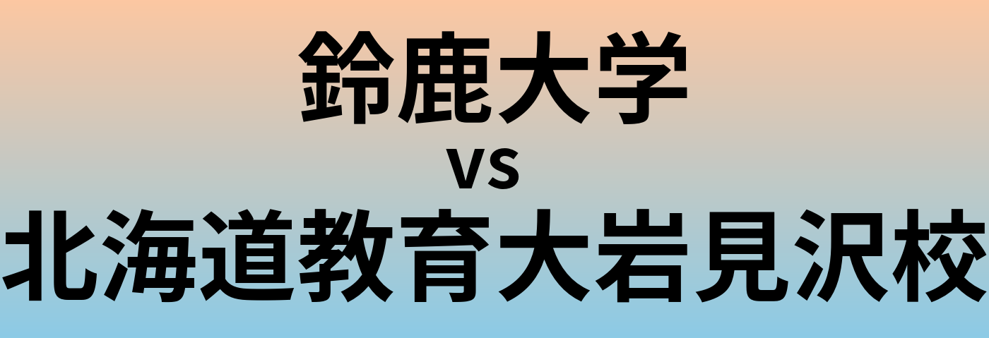 鈴鹿大学と北海道教育大岩見沢校 のどちらが良い大学?