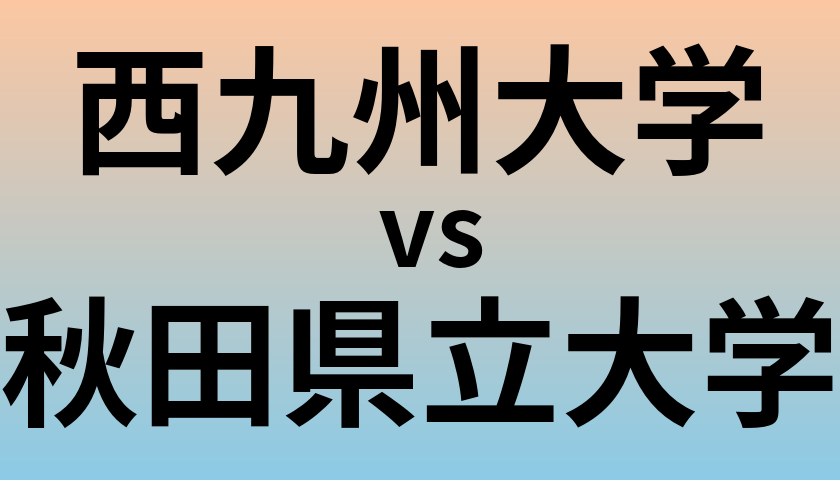 西九州大学と秋田県立大学 のどちらが良い大学?
