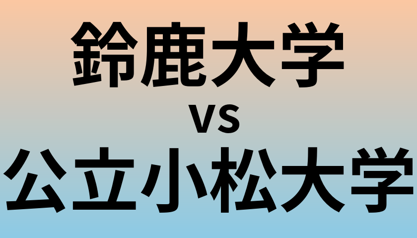 鈴鹿大学と公立小松大学 のどちらが良い大学?