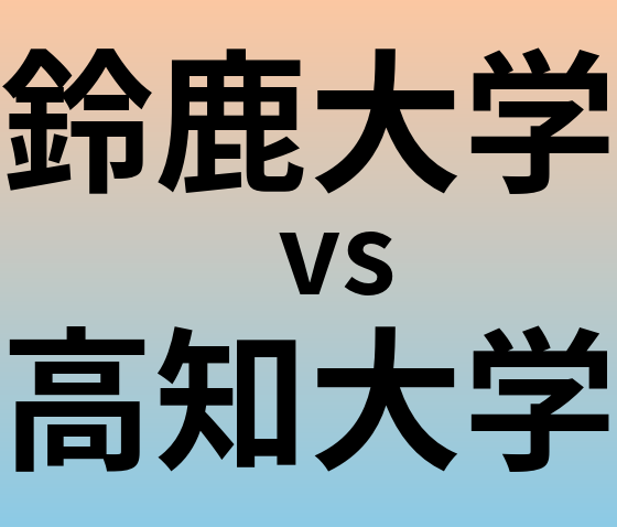 鈴鹿大学と高知大学 のどちらが良い大学?