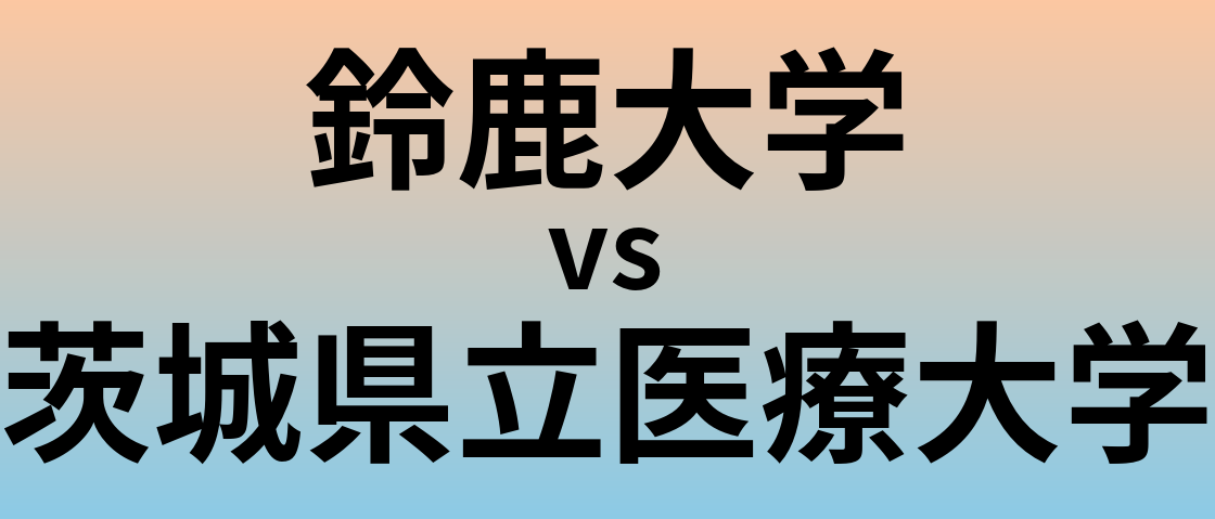 鈴鹿大学と茨城県立医療大学 のどちらが良い大学?