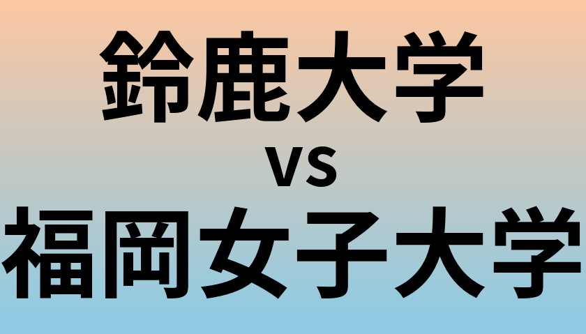 鈴鹿大学と福岡女子大学 のどちらが良い大学?