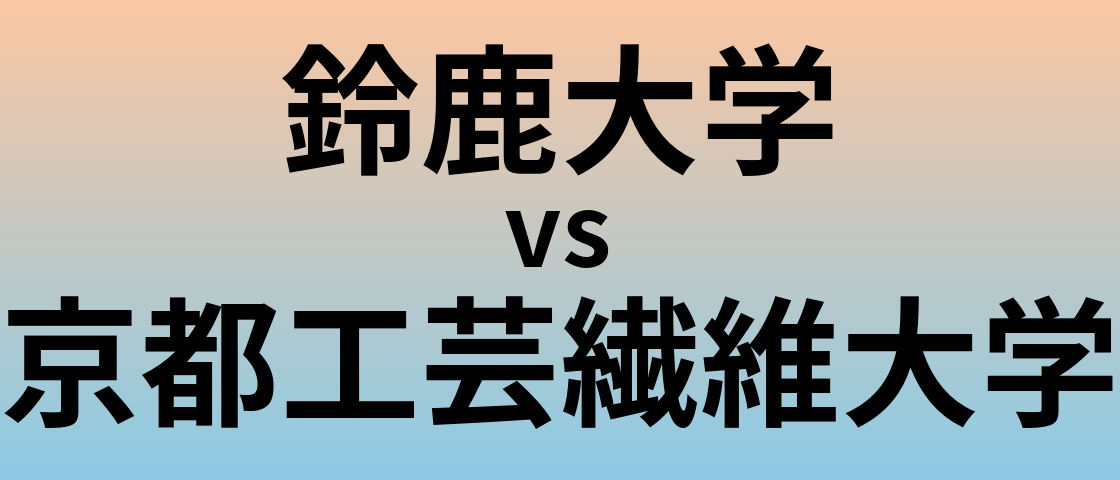 鈴鹿大学と京都工芸繊維大学 のどちらが良い大学?