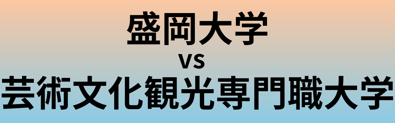 盛岡大学と芸術文化観光専門職大学 のどちらが良い大学?