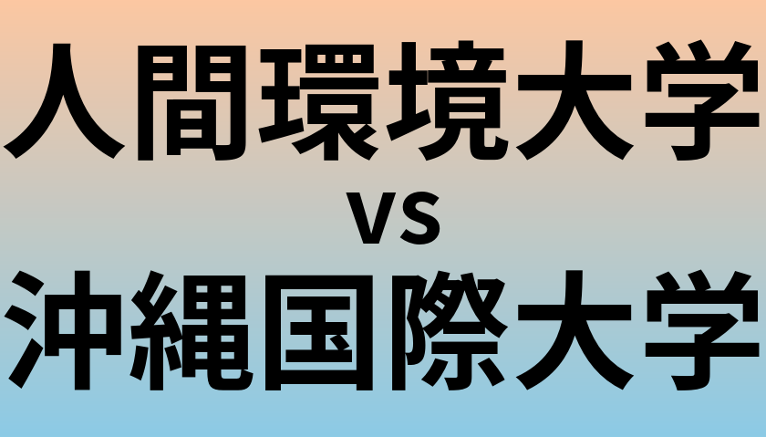 人間環境大学と沖縄国際大学 のどちらが良い大学?
