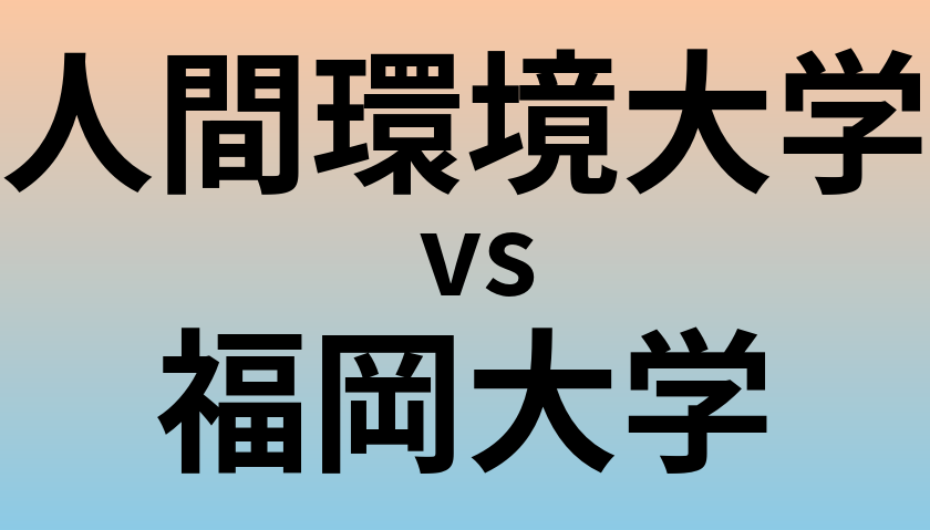 人間環境大学と福岡大学 のどちらが良い大学?