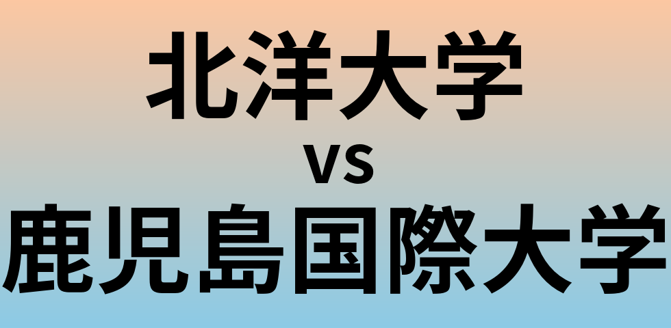 北洋大学と鹿児島国際大学 のどちらが良い大学?