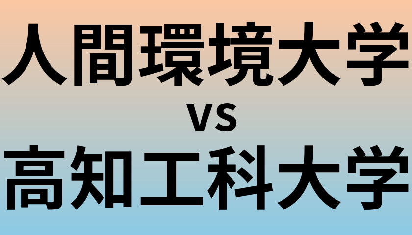 人間環境大学と高知工科大学 のどちらが良い大学?