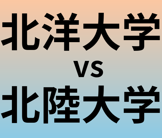 北洋大学と北陸大学 のどちらが良い大学?