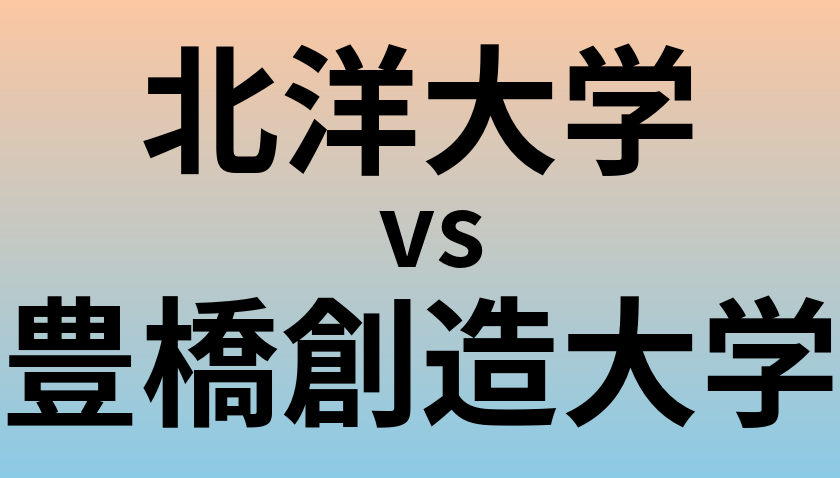 北洋大学と豊橋創造大学 のどちらが良い大学?
