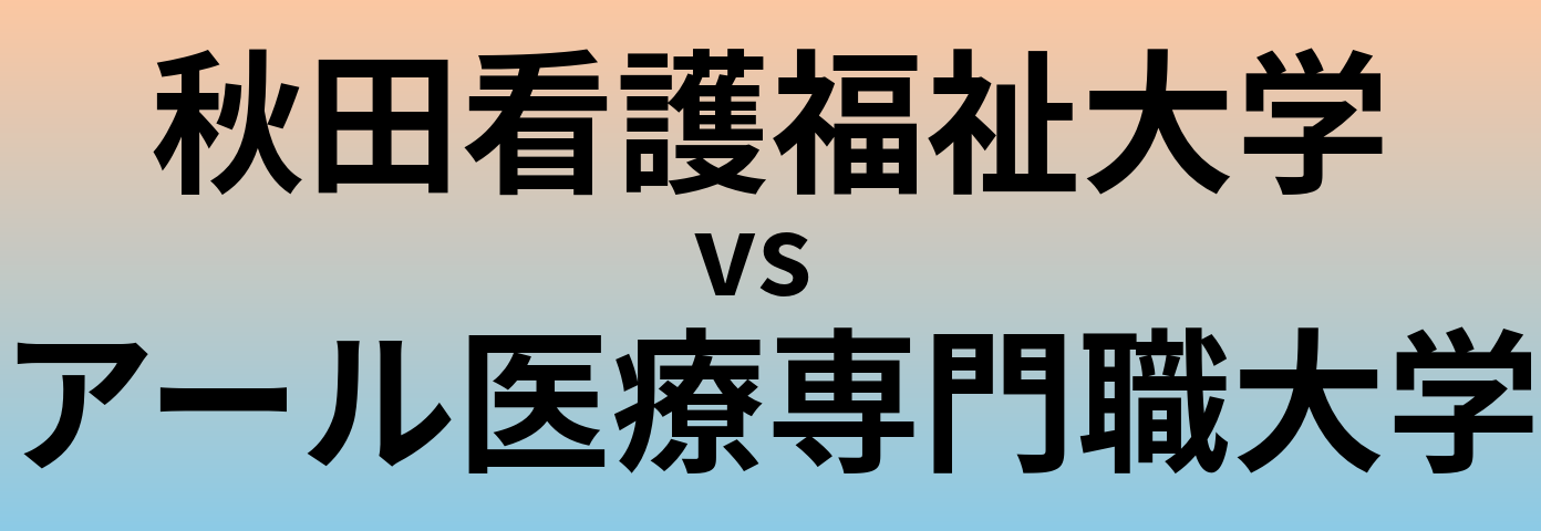 秋田看護福祉大学とアール医療専門職大学 のどちらが良い大学?